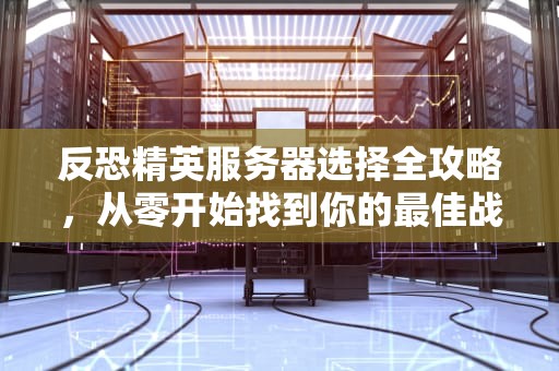 反恐精英服务器选择全攻略，从零开始找到你的最佳战场，cs进什么服务器好一点啊