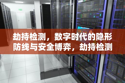 劫持检测，数字时代的隐形防线与安全博弈，劫持检测是什么意思