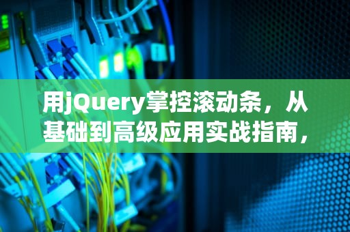 用jQuery掌控滚动条，从基础到高级应用实战指南，jquery滚动条滚动到指定位置