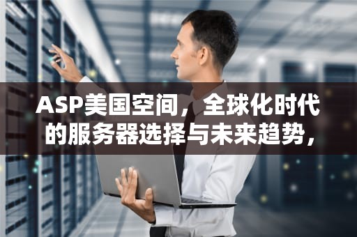 ASP美国空间，全球化时代的服务器选择与未来趋势，v2αd美国空间