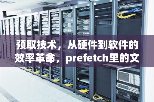 预取技术，从硬件到软件的效率革命，prefetch里的文件可以删除么