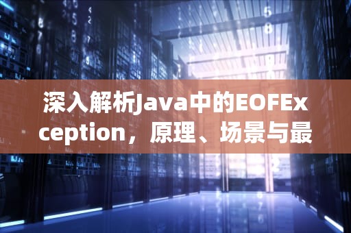 深入解析Java中的EOFException，原理、场景与最佳实践，eofexception产生原因