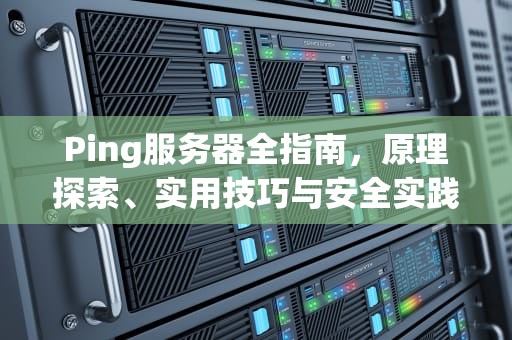 Ping服务器全指南，原理探索、实用技巧与安全实践，ping服务器ip地址