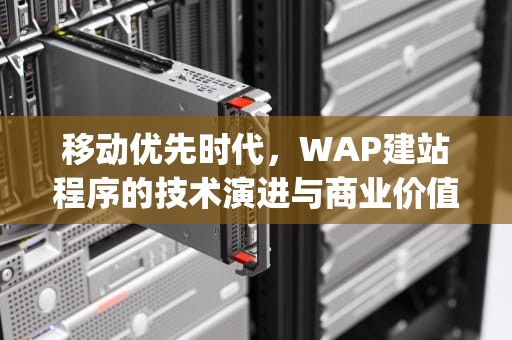 移动优先时代，WAP建站程序的技术演进与商业价值，wap建站程序合集