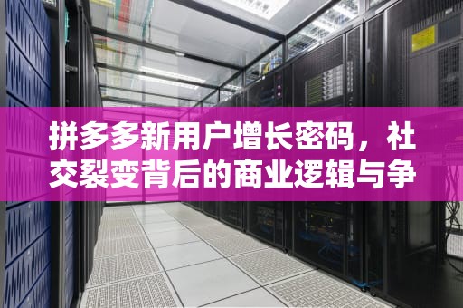 拼多多新用户增长密码，社交裂变背后的商业逻辑与争议，拼多多新用户免三单真的吗
