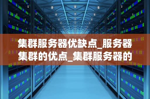 集群服务器优缺点_服务器集群的优点_集群服务器的优缺点分析