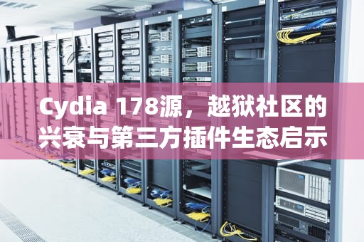 Cydia 178源，越狱社区的兴衰与第三方插件生态启示录，cydia178源不能用了