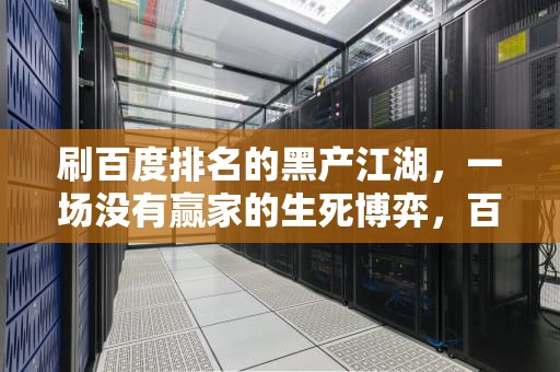 刷百度排名的黑产江湖，一场没有赢家的生死博弈，百度刷排名稳定吗