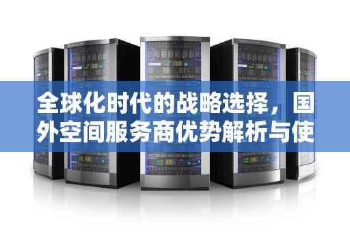 全球化时代的战略选择，国外空间服务商优势解析与使用指南，国外空间服务商有哪些
