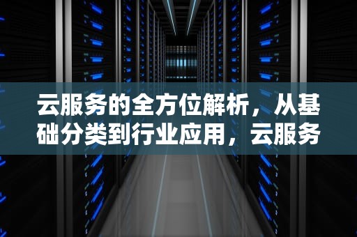 云服务的全方位解析，从基础分类到行业应用，云服务有哪些股票