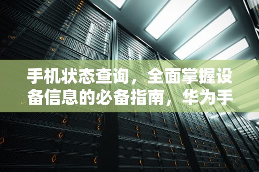 手机状态查询,全面掌握设备信息的必备指南,华为手机状态查询 手机状态查询,全面掌握设备信息的必备指南,华为手机状态查询