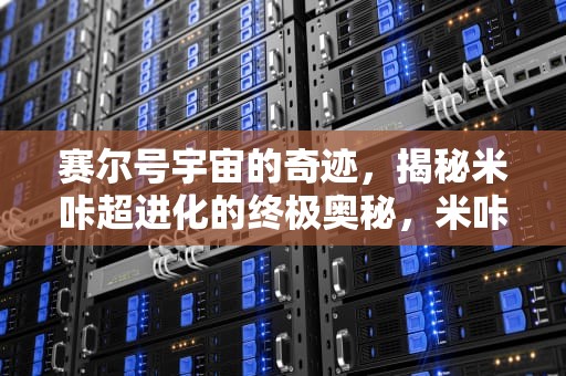 赛尔号宇宙的奇迹，揭秘米咔超进化的终极奥秘，米咔超进化叫什么