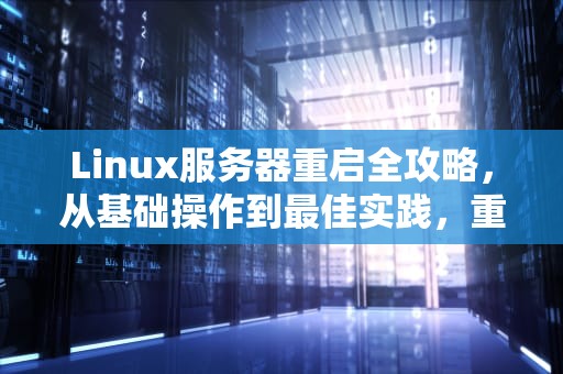 Linux服务器重启全攻略，从基础操作到最佳实践，重启linux服务器命令