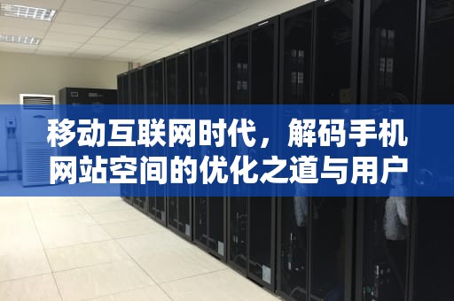 移动互联网时代，解码手机网站空间的优化之道与用户体验革命，网站空间费用一年多少