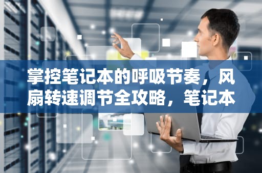 掌控笔记本的呼吸节奏，风扇转速调节全攻略，笔记本风扇转速调节软件