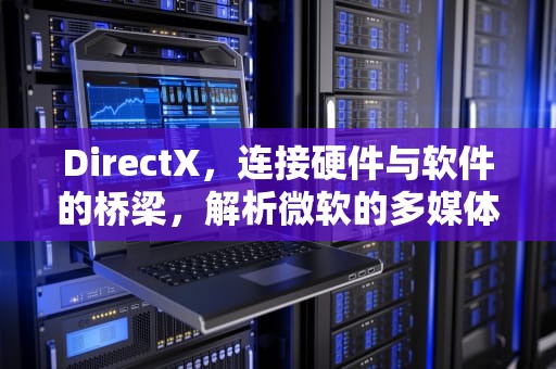 DirectX,连接硬件与软件的桥梁,解析微软的多媒体技术标准,directx有什么作用 DirectX,连接硬件与软件的桥梁,解析微软的多媒体技术标准,directx有什么作用