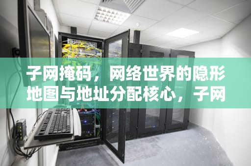 子网掩码，网络世界的隐形地图与地址分配核心，子网掩码是什么意思