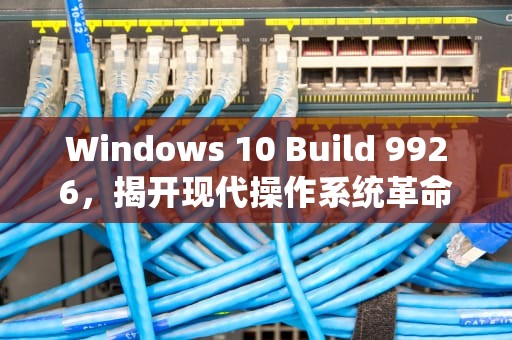 Windows 10 Build 9926，揭开现代操作系统革命的序幕，win10 9926壁纸