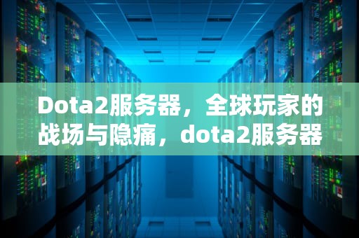 Dota2服务器，全球玩家的战场与隐痛，dota2服务器无法定位游戏会话