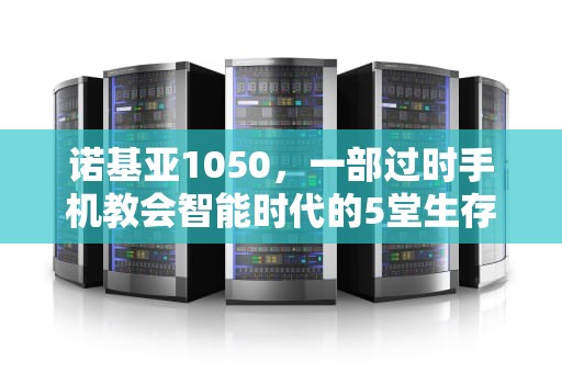 诺基亚1050，一部过时手机教会智能时代的5堂生存课，Nokia1050手机