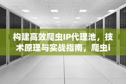 构建高效爬虫IP代理池，技术原理与实战指南，爬虫ip代理池设计