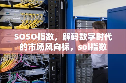 SOSO指数，解码数字时代的市场风向标，soi指数