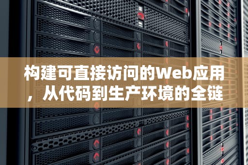 构建可直接访问的Web应用，从代码到生产环境的全链路实践，可以直接进入的网站的代码有哪些