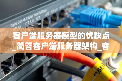 客户端服务器模型的优缺点_简答客户端服务器架构_客户端服务器模型的优缺点