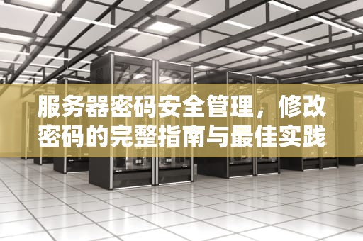 服务器密码安全管理，修改密码的完整指南与最佳实践，windows修改服务器密码