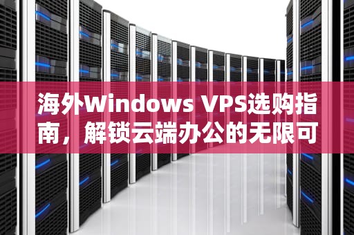 海外Windows VPS选购指南，解锁云端办公的无限可能，国外VPSWINDOWS在线软件