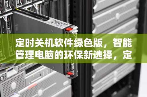 定时关机软件绿色版，智能管理电脑的环保新选择，定时关机软件绿色版锁定怎么办