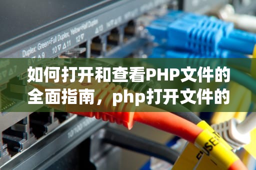 如何打开和查看PHP文件的全面指南，php打开文件的五种方式