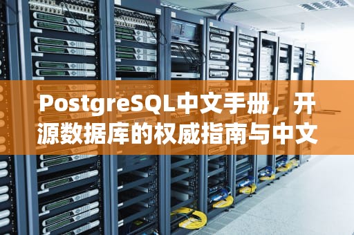 PostgreSQL中文手册，开源数据库的权威指南与中文用户的全方位解析