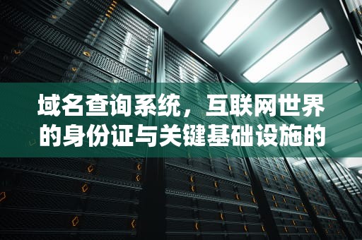域名查询系统,互联网世界的身份证与关键基础设施的技术解析,网站域名查询系统 域名查询系统,互联网世界的身份证与关键基础设施的技术解析,网站域名查询系统