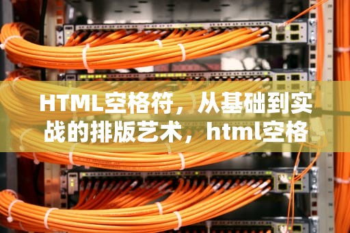 HTML空格符，从基础到实战的排版艺术，html空格符号