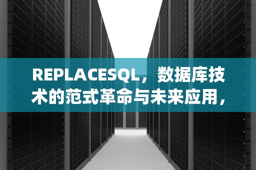 REPLACESQL，数据库技术的范式革命与未来应用，replaceSQL语句