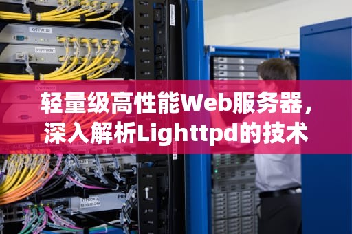 轻量级高性能Web服务器，深入解析Lighttpd的技术特性与应用场景