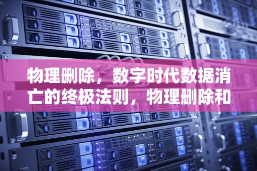 物理删除，数字时代数据消亡的终极法则，物理删除和逻辑删除的差别