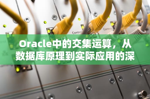 Oracle中的交集运算，从数据库原理到实际应用的深度解析，oracle交集运算符