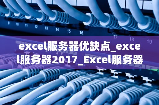excel服务器优缺点_excel服务器2017_Excel服务器的优缺点及其优化策略