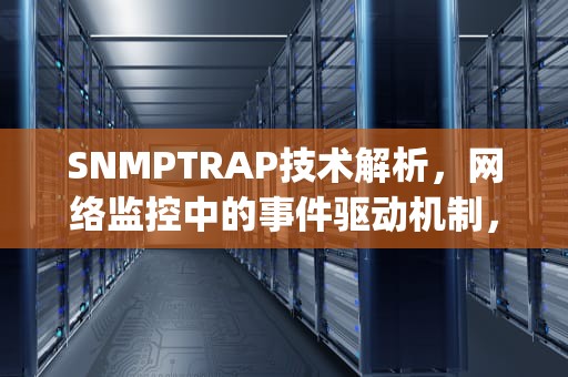SNMPTRAP技术解析，网络监控中的事件驱动机制，snmptrap命令详解