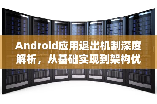 Android应用退出机制深度解析，从基础实现到架构优化，android退出app