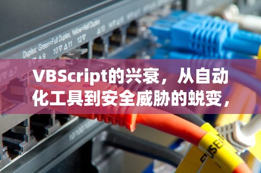 VBScript的兴衰，从自动化工具到安全威胁的蜕变，vbs是什么文件