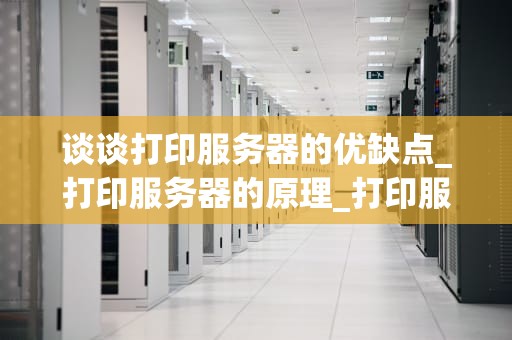 谈谈打印服务器的优缺点_打印服务器的原理_打印服务器的优缺点分析