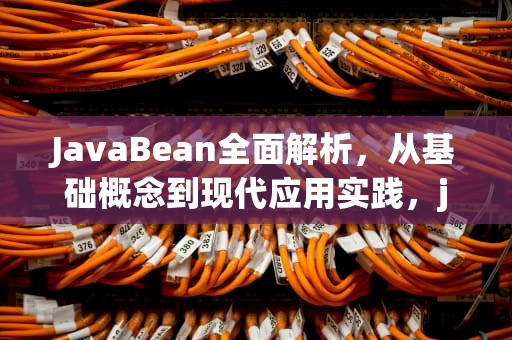 JavaBean全面解析，从基础概念到现代应用实践，javabean是什么意思