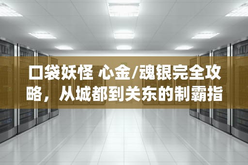 口袋妖怪 心金/魂银完全攻略，从城都到关东的制霸指南，口袋妖怪魂银攻略(全流程)