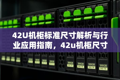 42U机柜标准尺寸解析与行业应用指南，42u机柜尺寸长宽高是多少