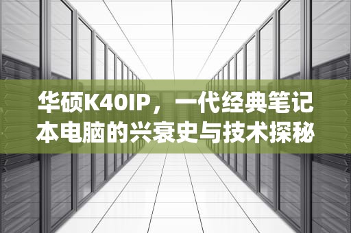 华硕K40IP，一代经典笔记本电脑的兴衰史与技术探秘，华硕k40ip笔记本参数