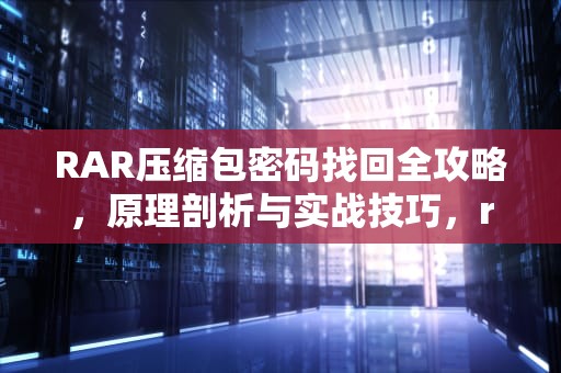 RAR压缩包密码找回全攻略，原理剖析与实战技巧，rar压缩包密码忘记了