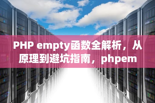 PHP empty函数全解析，从原理到避坑指南，phpempty函数